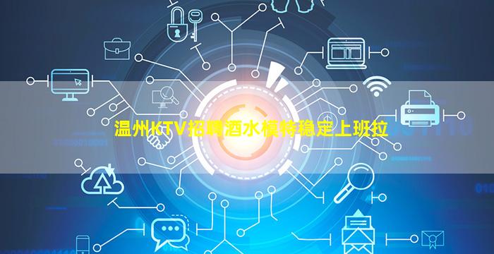 温州KTV招聘酒水模特稳定上班拉